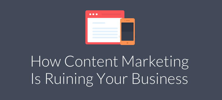 How Content Marketing is Ruining Your Business Content Marketing Ruin Business1 How Content Marketing is Ruining Your Business